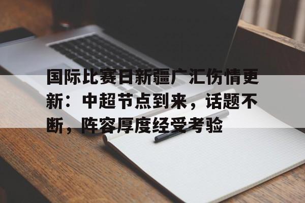 国际比赛日新疆广汇伤情更新：中超节点到来，话题不断，阵容厚度经受考验(今日中超最新消息新闻)-MILANSPORT