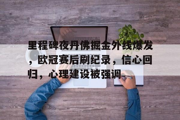 里程碑夜丹佛掘金外线爆发，欧冠赛后刷纪录，信心回归，心理建设被强调的简单介绍-米兰体育中国官网